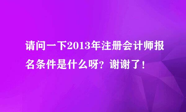 请问一下2013年注册会计师报名条件是什么呀？谢谢了！