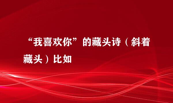 “我喜欢你”的藏头诗（斜着藏头）比如