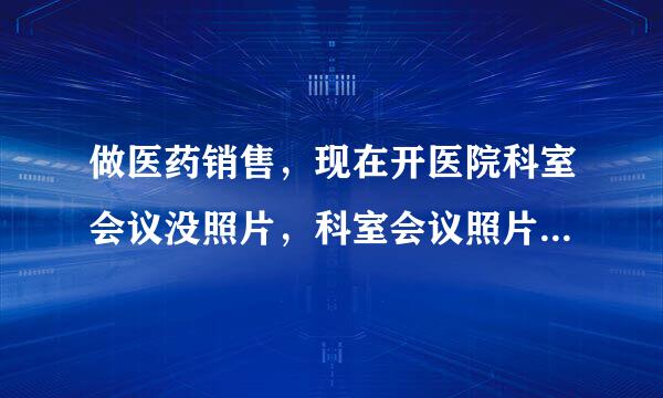 做医药销售，现在开医院科室会议没照片，科室会议照片怎么来？