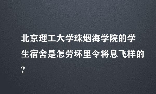 北京理工大学珠烟海学院的学生宿舍是怎劳坏里令将息飞样的?