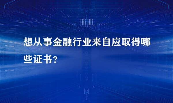 想从事金融行业来自应取得哪些证书？