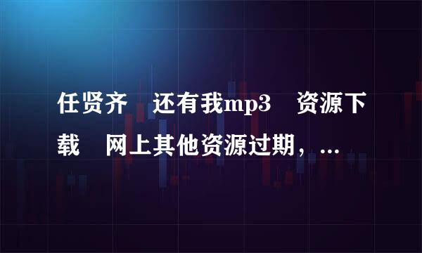 任贤齐 还有我mp3 资源下载 网上其他资源过期，求新资源 谢谢！！！