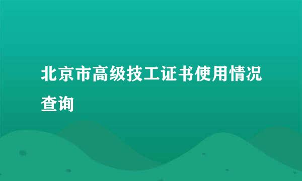 北京市高级技工证书使用情况查询