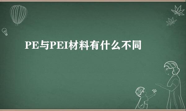 PE与PEI材料有什么不同