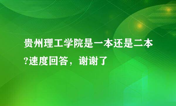 贵州理工学院是一本还是二本?速度回答，谢谢了