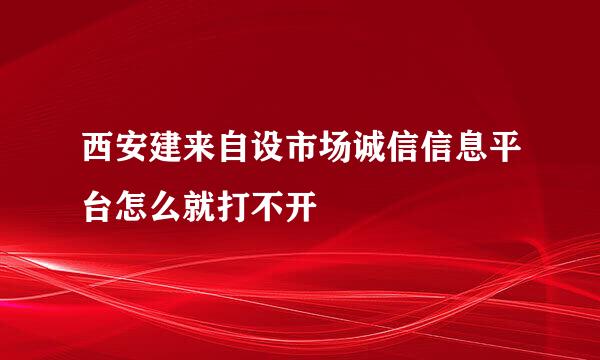 西安建来自设市场诚信信息平台怎么就打不开