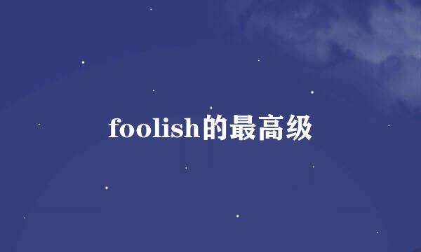 foolish的最高级