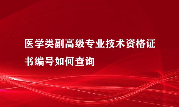 医学类副高级专业技术资格证书编号如何查询