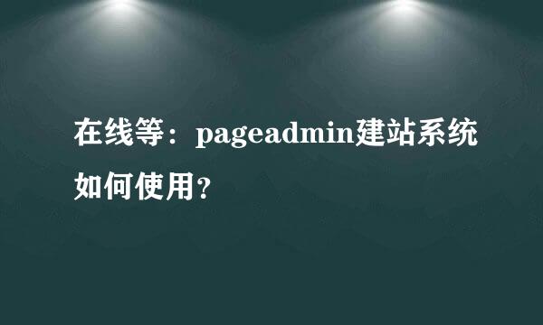 在线等：pageadmin建站系统如何使用？