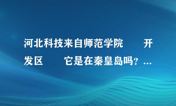 河北科技来自师范学院  开发区  它是在秦皇岛吗？还是在石家庄？