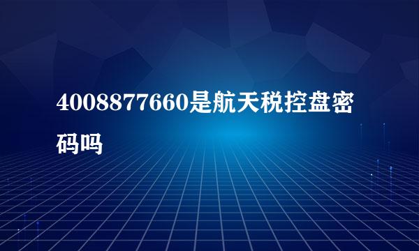 4008877660是航天税控盘密码吗