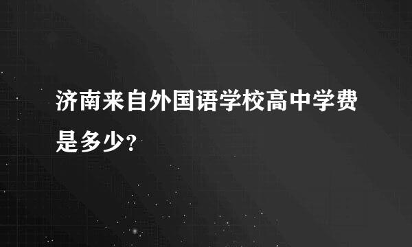 济南来自外国语学校高中学费是多少？