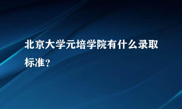 北京大学元培学院有什么录取标准？