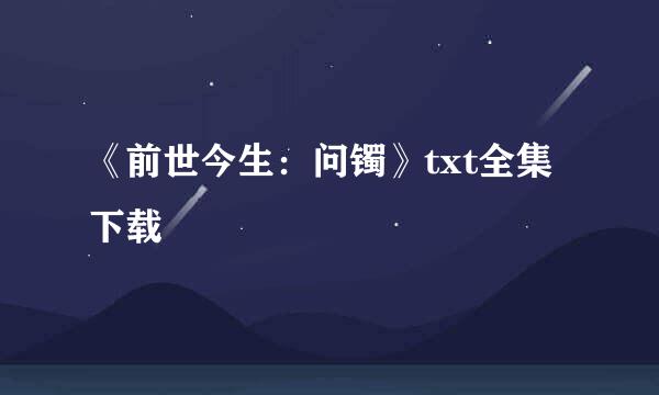 《前世今生：问镯》txt全集下载