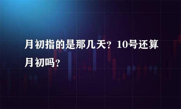 月初指的是那几天？10号还算月初吗？