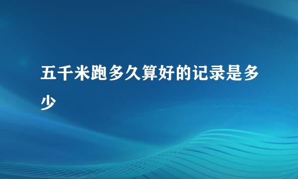 五千米跑多久算好的记录是多少