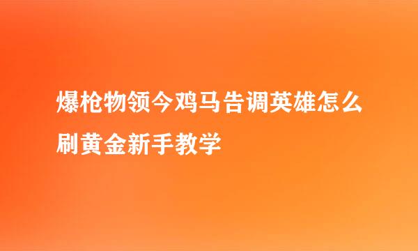 爆枪物领今鸡马告调英雄怎么刷黄金新手教学