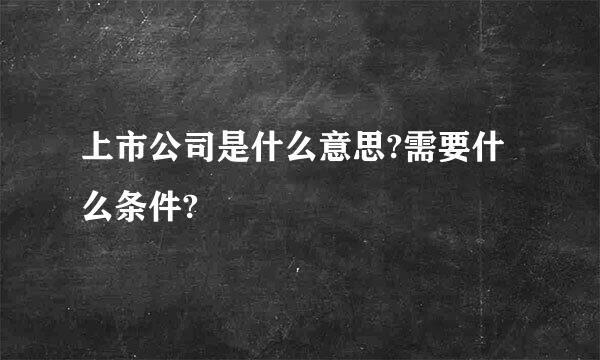 上市公司是什么意思?需要什么条件?