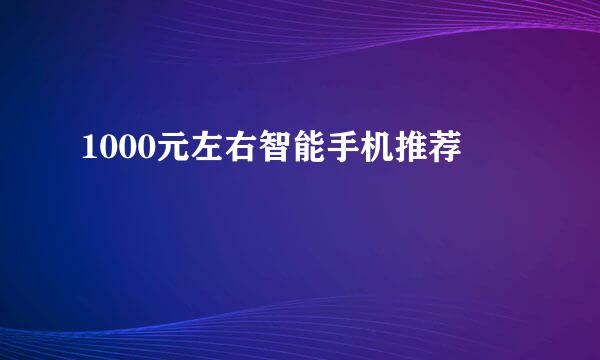 1000元左右智能手机推荐