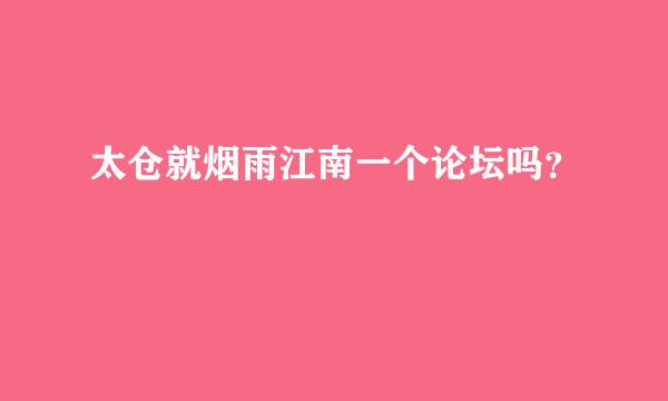 太仓就烟雨江南一个论坛吗？