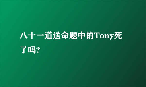 八十一道送命题中的Tony死了吗?