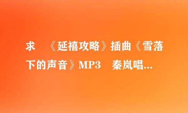 求 《延禧攻略》插曲《雪落下的声音》MP3 秦岚唱的，中间不要有杂音哦~