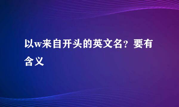 以w来自开头的英文名？要有含义