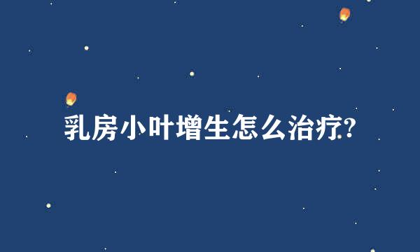 乳房小叶增生怎么治疗?