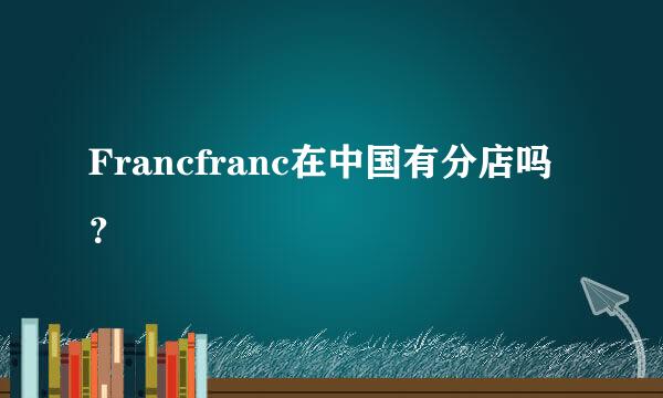 Francfranc在中国有分店吗？