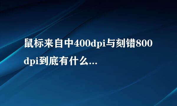 鼠标来自中400dpi与刻错800dpi到底有什么均半备东胶衡否手你台区别？