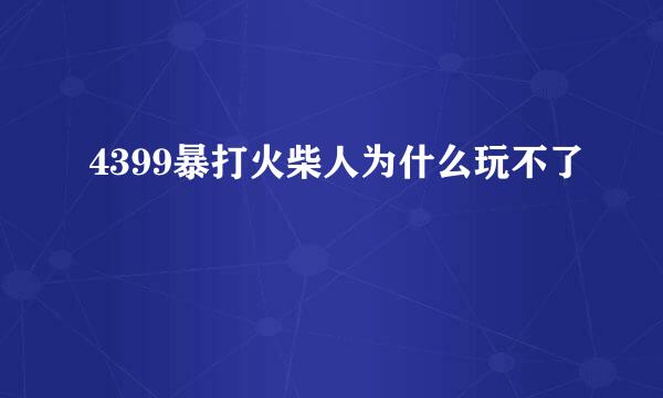 4399暴打火柴人为什么玩不了