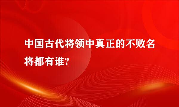 中国古代将领中真正的不败名将都有谁?