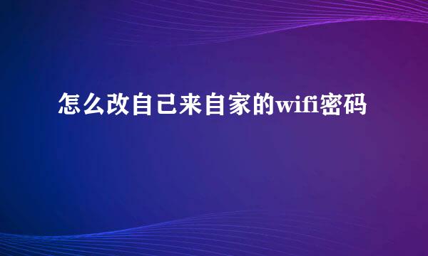 怎么改自己来自家的wifi密码