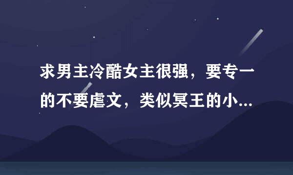 求男主冷酷女主很强，要专一的不要虐文，类似冥王的小妖后，跨越千年来爱你、若爱只是擦肩而过的