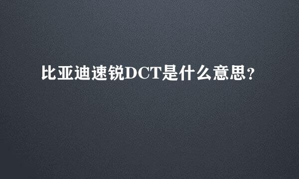 比亚迪速锐DCT是什么意思？