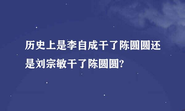 历史上是李自成干了陈圆圆还是刘宗敏干了陈圆圆?