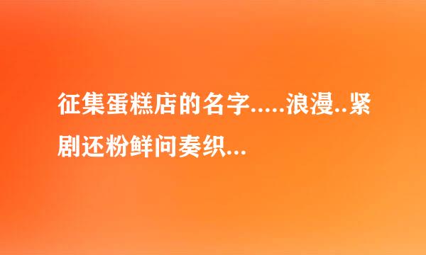 征集蛋糕店的名字.....浪漫..紧剧还粉鲜问奏织般游房大气...的蛋糕店名字