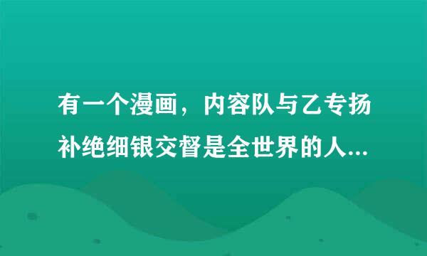 有一个漫画，内容队与乙专扬补绝细银交督是全世界的人睡着了，就一个男人醒着，求这个漫画的名字，是个擦边球漫画