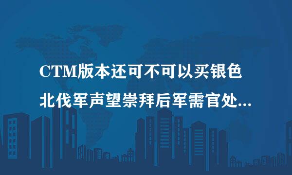 CTM版本还可不可以买银色北伐军声望崇拜后军需官处售卖的那匹白马？额，还有几个问题~~