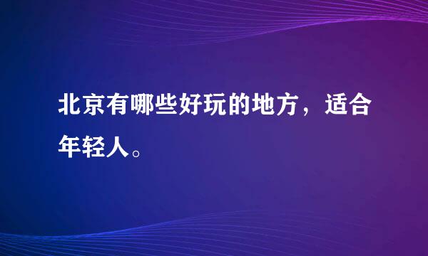 北京有哪些好玩的地方，适合年轻人。