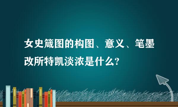 女史箴图的构图、意义、笔墨改所特凯淡浓是什么?