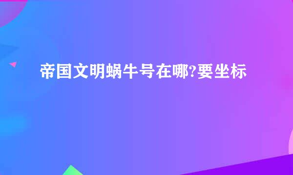 帝国文明蜗牛号在哪?要坐标