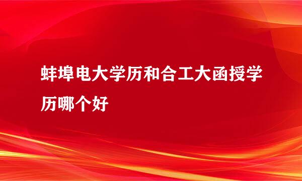 蚌埠电大学历和合工大函授学历哪个好