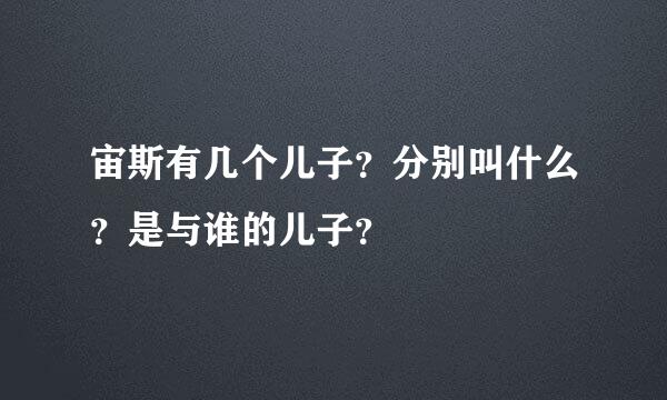 宙斯有几个儿子？分别叫什么？是与谁的儿子？