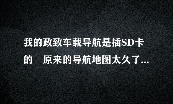 我的政致车载导航是插SD卡的 原来的导航地图太久了 我想下载高德地图  怎么办啊