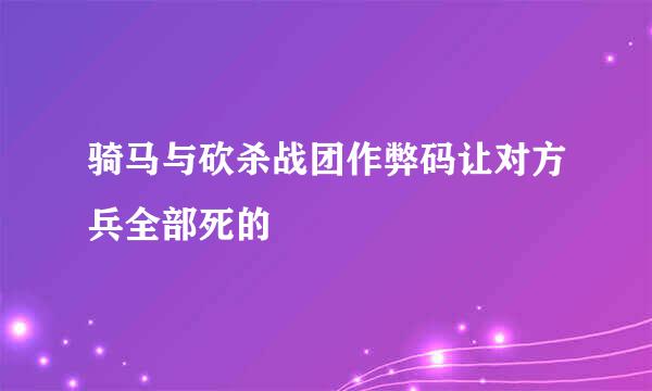 骑马与砍杀战团作弊码让对方兵全部死的