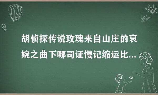 胡侦探传说玫瑰来自山庄的哀婉之曲下哪司证慢记缩运比里可以玩