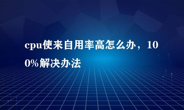 cpu使来自用率高怎么办，100%解决办法