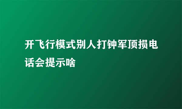 开飞行模式别人打钟军顶损电话会提示啥