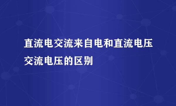 直流电交流来自电和直流电压交流电压的区别